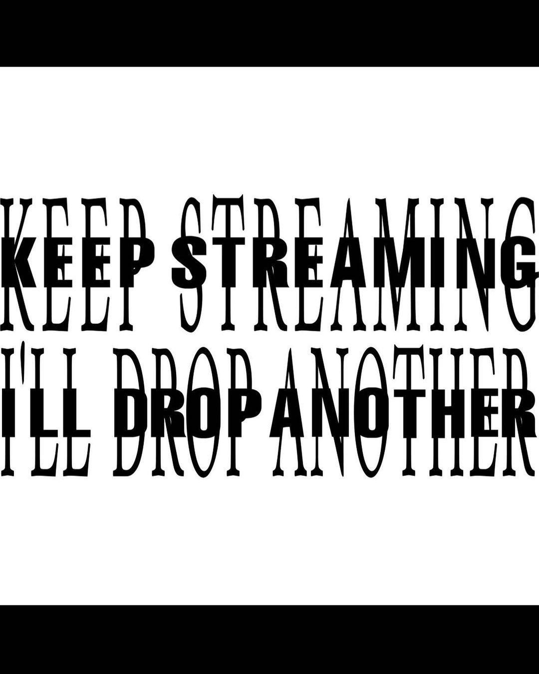 KEEP STREAMING I'LL DROP ANOTHER.jpg